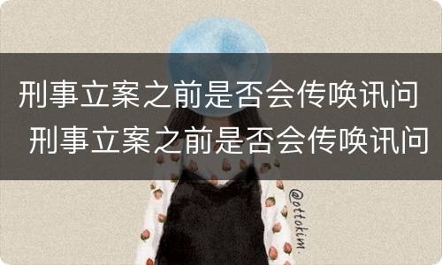刑事立案之前是否会传唤讯问 刑事立案之前是否会传唤讯问人