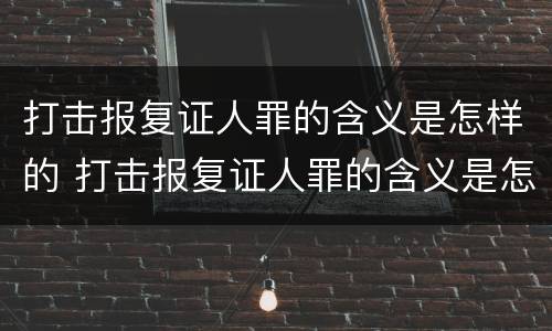 打击报复证人罪的含义是怎样的 打击报复证人罪的含义是怎样的呢
