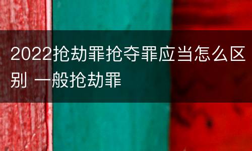 2022抢劫罪抢夺罪应当怎么区别 一般抢劫罪