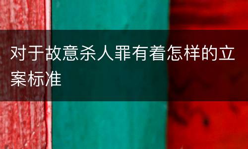 对于故意杀人罪有着怎样的立案标准