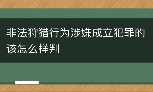 非法狩猎行为涉嫌成立犯罪的该怎么样判