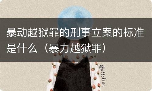 暴动越狱罪的刑事立案的标准是什么（暴力越狱罪）