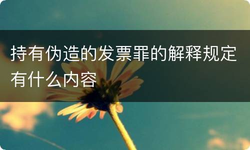 持有伪造的发票罪的解释规定有什么内容