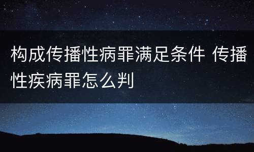 构成传播性病罪满足条件 传播性疾病罪怎么判