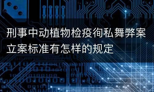 刑事中动植物检疫徇私舞弊案立案标准有怎样的规定