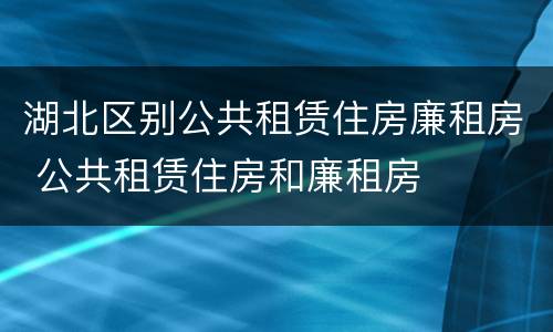 湖北区别公共租赁住房廉租房 公共租赁住房和廉租房