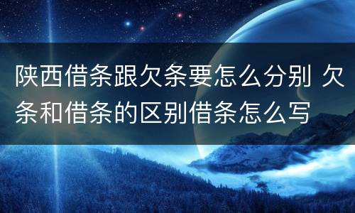 陕西借条跟欠条要怎么分别 欠条和借条的区别借条怎么写