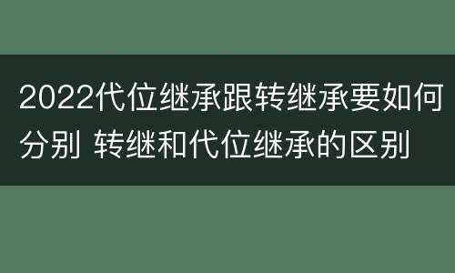 2022代位继承跟转继承要如何分别 转继和代位继承的区别