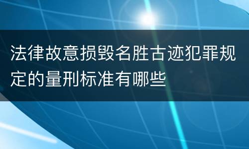 法律故意损毁名胜古迹犯罪规定的量刑标准有哪些