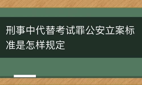 刑事中代替考试罪公安立案标准是怎样规定