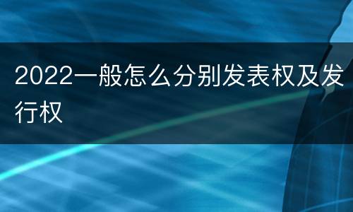 2022一般怎么分别发表权及发行权