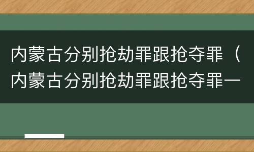 内蒙古分别抢劫罪跟抢夺罪（内蒙古分别抢劫罪跟抢夺罪一样吗）