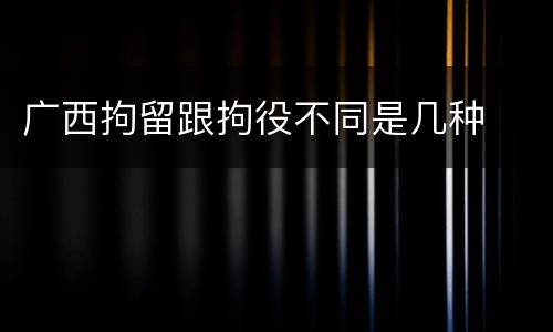 广西拘留跟拘役不同是几种