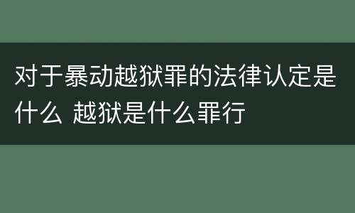对于暴动越狱罪的法律认定是什么 越狱是什么罪行