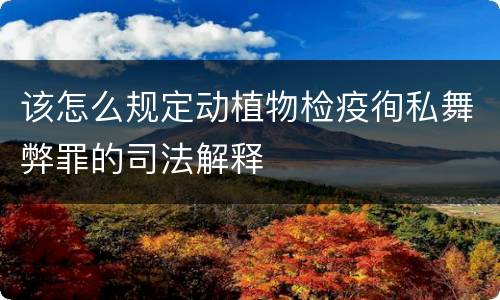 该怎么规定动植物检疫徇私舞弊罪的司法解释