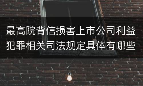 最高院背信损害上市公司利益犯罪相关司法规定具体有哪些主要内容