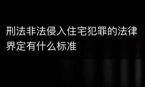 刑法非法侵入住宅犯罪的法律界定有什么标准