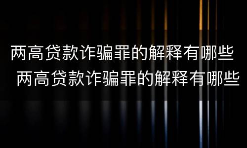 两高贷款诈骗罪的解释有哪些 两高贷款诈骗罪的解释有哪些呢