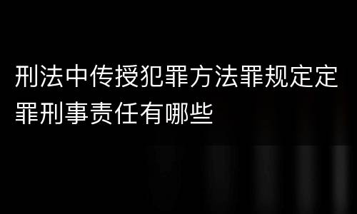 刑法中传授犯罪方法罪规定定罪刑事责任有哪些