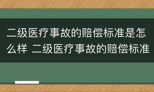二级医疗事故的赔偿标准是怎么样 二级医疗事故的赔偿标准是怎么样算的