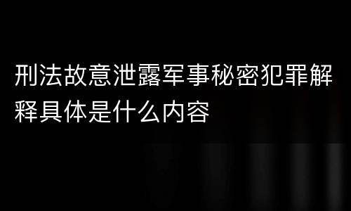 刑法故意泄露军事秘密犯罪解释具体是什么内容