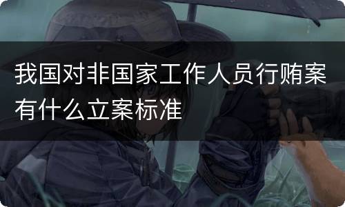 我国对非国家工作人员行贿案有什么立案标准