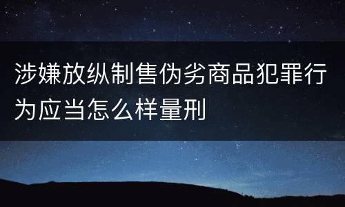 涉嫌放纵制售伪劣商品犯罪行为应当怎么样量刑