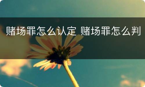 赌场罪怎么认定 赌场罪怎么判