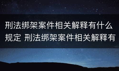 刑法绑架案件相关解释有什么规定 刑法绑架案件相关解释有什么规定吗