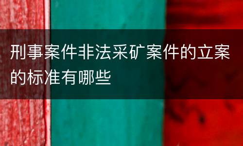 刑事案件非法采矿案件的立案的标准有哪些