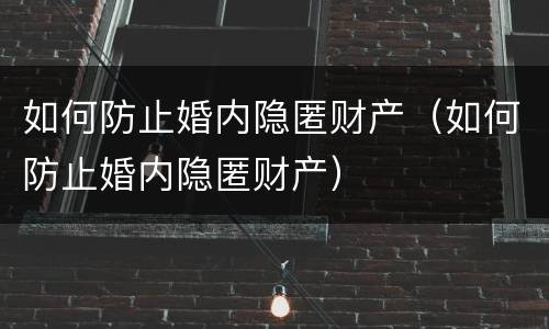 如何防止婚内隐匿财产（如何防止婚内隐匿财产）