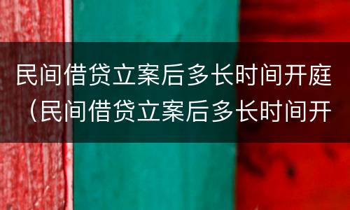 民间借贷立案后多长时间开庭（民间借贷立案后多长时间开庭审理）