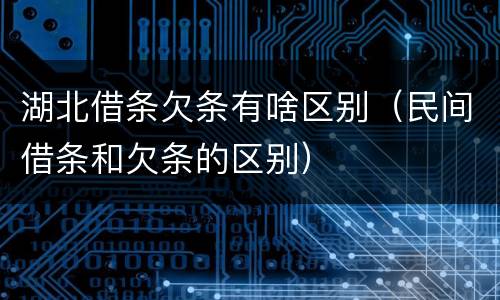 湖北借条欠条有啥区别（民间借条和欠条的区别）