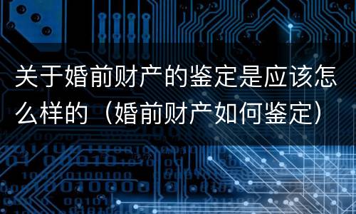关于婚前财产的鉴定是应该怎么样的（婚前财产如何鉴定）