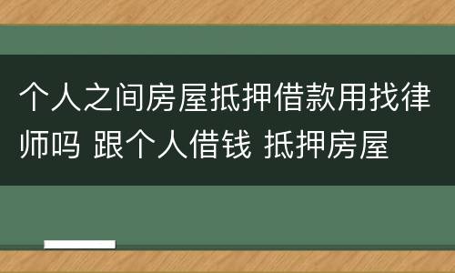 个人之间房屋抵押借款用找律师吗 跟个人借钱 抵押房屋