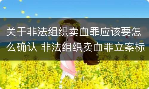 关于非法组织卖血罪应该要怎么确认 非法组织卖血罪立案标准