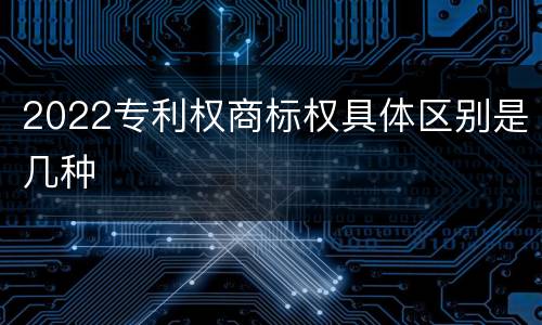 2022专利权商标权具体区别是几种