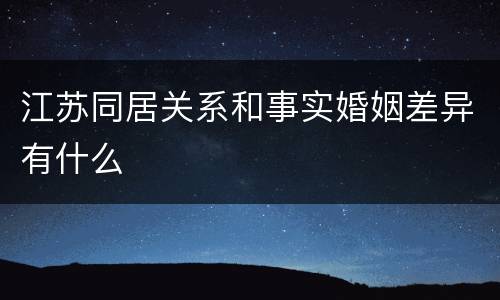 江苏同居关系和事实婚姻差异有什么