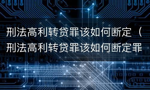 刑法高利转贷罪该如何断定（刑法高利转贷罪该如何断定罪）