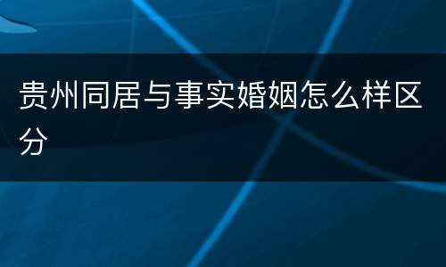 贵州同居与事实婚姻怎么样区分