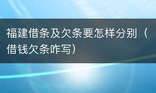 福建借条及欠条要怎样分别（借钱欠条咋写）