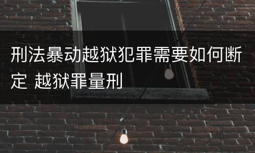 刑法暴动越狱犯罪需要如何断定 越狱罪量刑