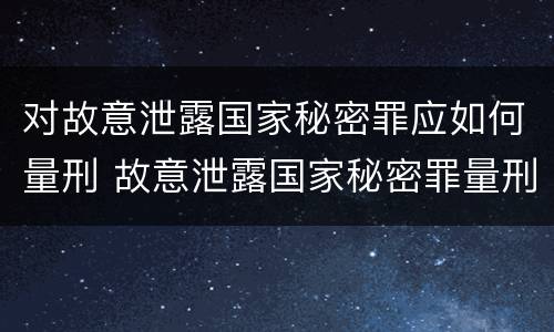 对故意泄露国家秘密罪应如何量刑 故意泄露国家秘密罪量刑标准