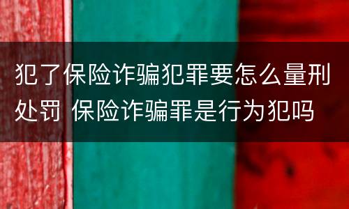 犯了保险诈骗犯罪要怎么量刑处罚 保险诈骗罪是行为犯吗