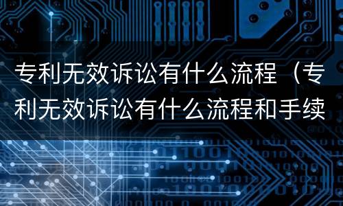 专利无效诉讼有什么流程（专利无效诉讼有什么流程和手续）