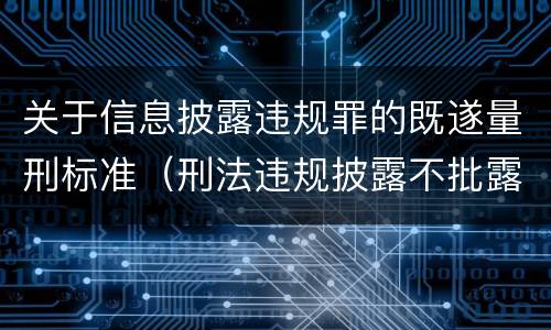 关于信息披露违规罪的既遂量刑标准（刑法违规披露不批露信息罪）