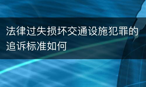 法律过失损坏交通设施犯罪的追诉标准如何