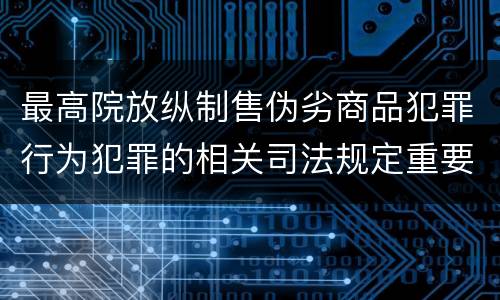 最高院放纵制售伪劣商品犯罪行为犯罪的相关司法规定重要内容是什么