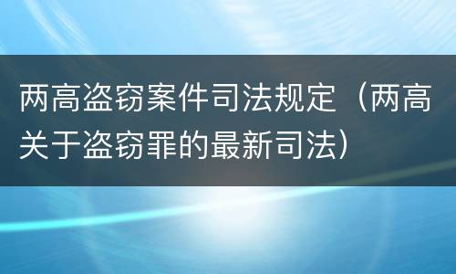 两高盗窃案件司法规定（两高关于盗窃罪的最新司法）