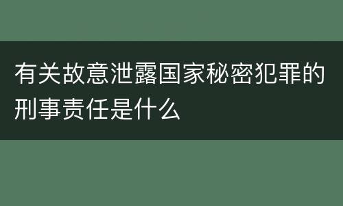 有关故意泄露国家秘密犯罪的刑事责任是什么